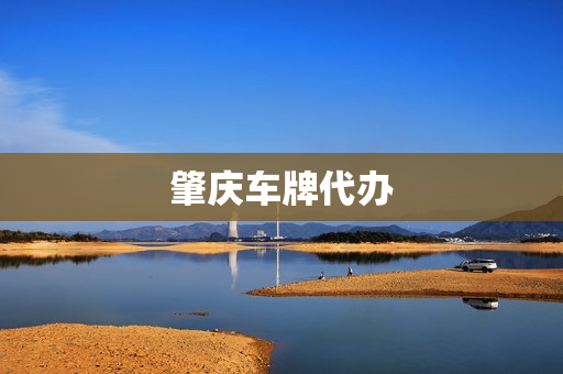 肇庆车牌代办(肇庆高要车管所上牌)