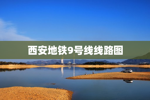 西安地铁9号线线路图(西安地铁9号线全程站点)