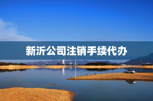 新沂公司注销手续代办(新注册的公司注销需要怎么办理)