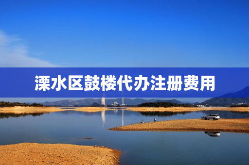 溧水区鼓楼代办注册费用(溧水办营业执照在哪里)