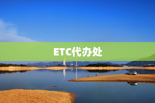 ETC代办处(etc 代办)