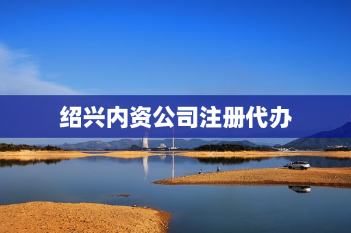 绍兴内资公司注册代办(绍兴注册公司流程及费用)