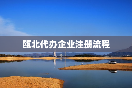 瓯北代办企业注册流程(公司申请注册流程)