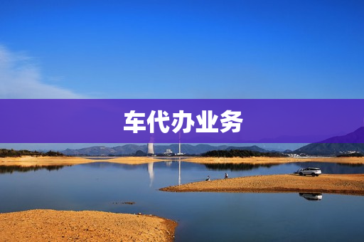 车代办业务(汽车代办业务包括哪些)