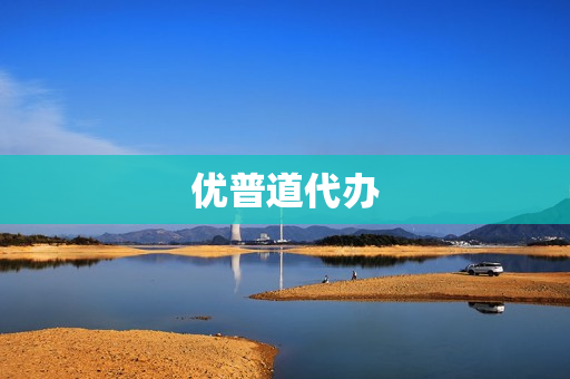 优普道代办(优普道是做什么的)