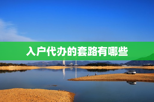 入户代办的套路有哪些(代办入户的靠谱吗)