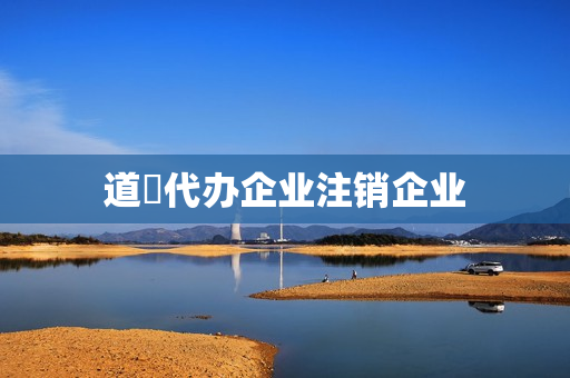 道滘代办企业注销企业(营业执照注销代办)