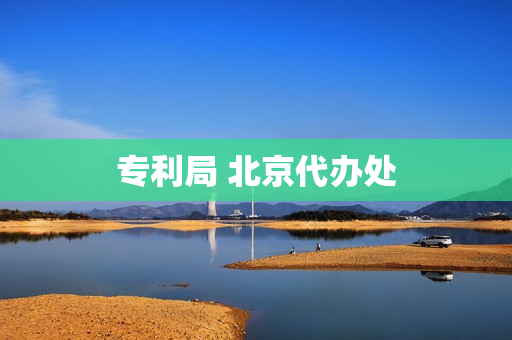 专利局 北京代办处(北京专利代理事务所)