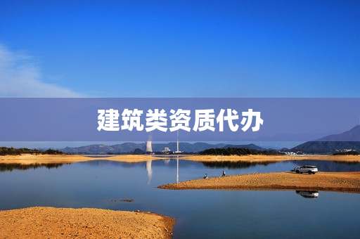 建筑类资质代办(建筑工程类资质代办)