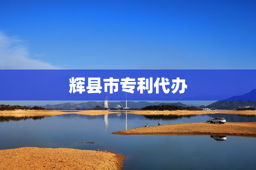 辉县市专利代办(专利代办一般多少钱)