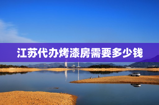 江苏代办烤漆房需要多少钱(建一个喷漆房要多少钱)