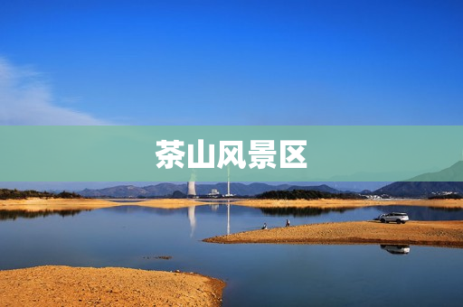 茶山风景区(茶山风景区在哪里)