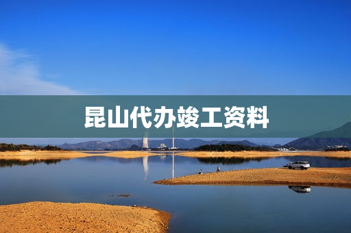 昆山代办竣工资料(办理工程竣工备案证需要材料)