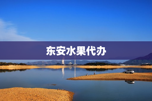 东安水果代办(水果代办的风险)