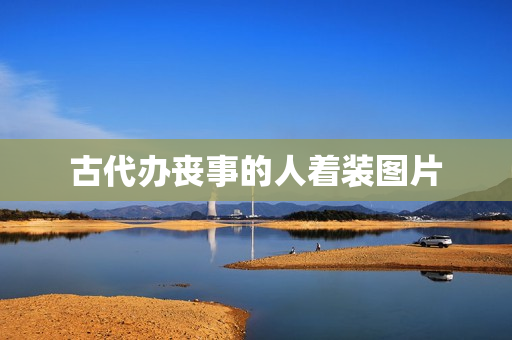 古代办丧事的人着装图片(古代出殡图片)