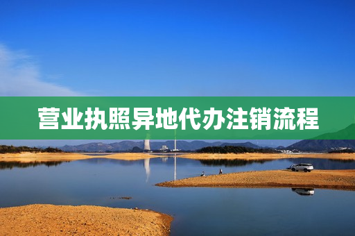 营业执照异地代办注销流程(个体户注销营业执照流程)