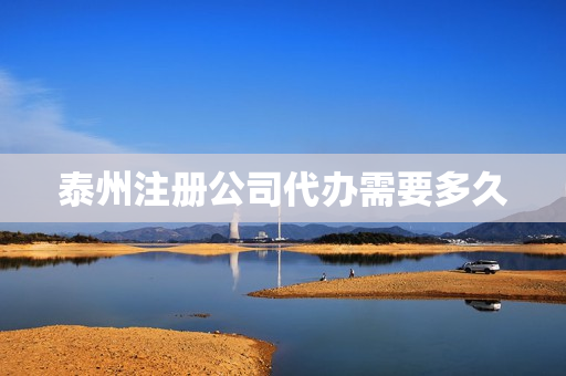 泰州注册公司代办需要多久(找代办公司注册公司需要注意什么)