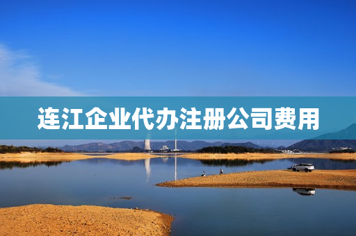 连江企业代办注册公司费用(上海注册公司流程和费用标准)