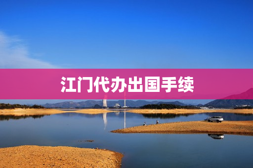 江门代办出国手续(江门居住证快速办理)