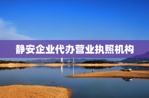 静安企业代办营业执照机构(静安区营业执照办理地点)