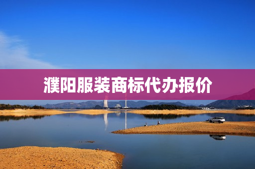 濮阳服装商标代办报价(服装厂订商标多少钱一件)
