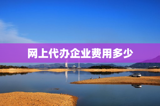 网上代办企业费用多少(资质代办费用是多少)
