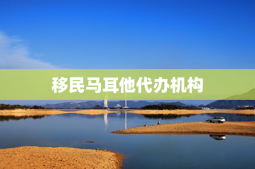 移民马耳他代办机构(到底怎么移民马耳他)