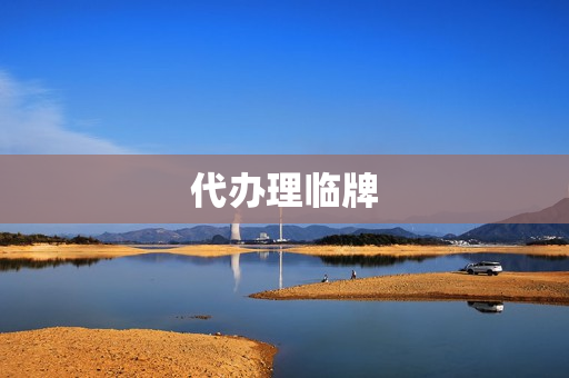代办理临牌(办理临牌需要哪些材料)