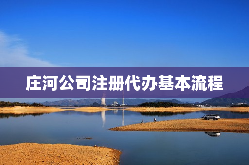 庄河公司注册代办基本流程(公司申请注册流程)