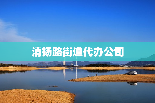清扬路街道代办公司(社区代办服务清单)