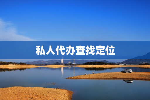 私人代办查找定位(私人定位)
