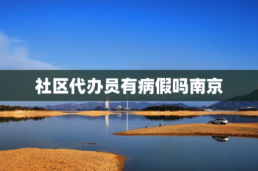 社区代办员有病假吗南京(社区医院的病假条单位可以不认可吗)