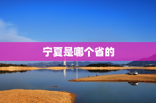 宁夏是哪个省的(宁夏是哪个省份的城市)