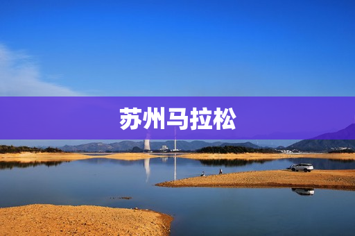 苏州马拉松(苏州马拉松几点开始)