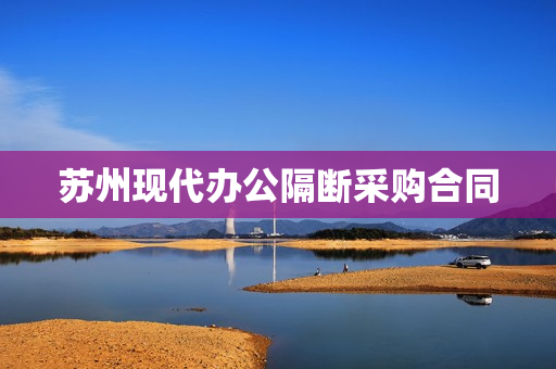 苏州现代办公隔断采购合同(玻璃隔断合同范本)