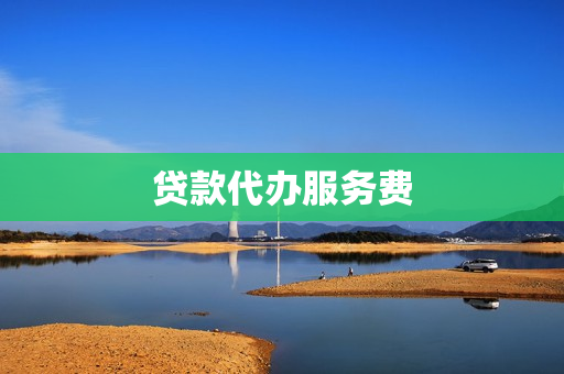 贷款代办服务费(被中介坑了贷款服务费)