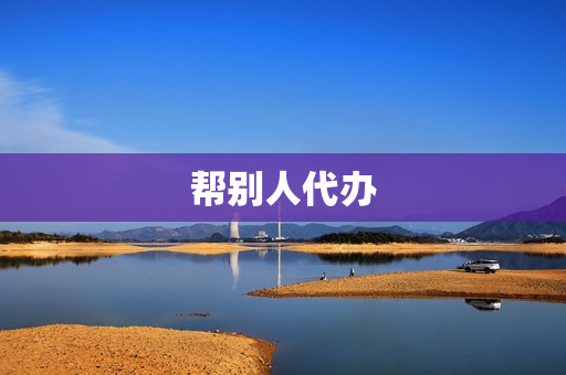 帮别人代办(找人代办服务)