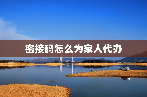 密接码怎么为家人代办(新冠密接码怎么弄)