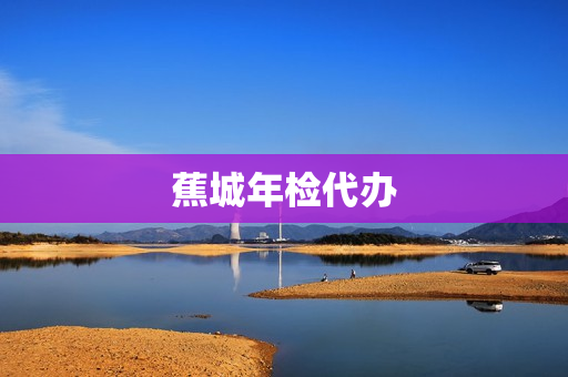 蕉城年检代办(机动车年检代办公司)
