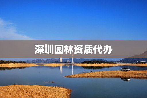 深圳园林资质代办(资质办理)