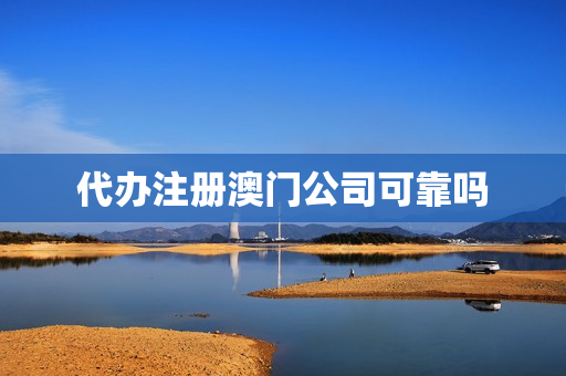 代办注册澳门公司可靠吗(注册澳门公司的条件)