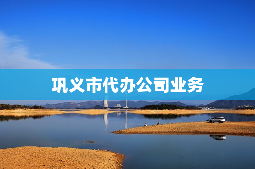 巩义市代办公司业务(洛阳代办公司哪家好)