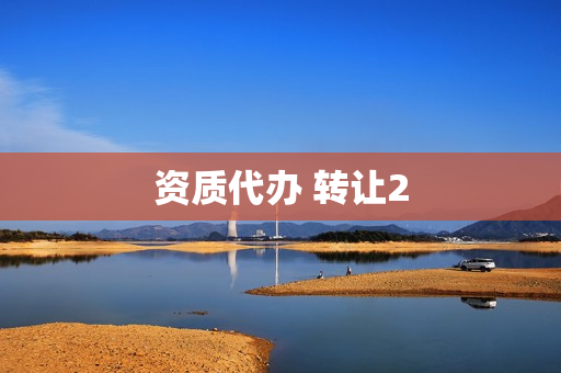 资质代办 转让2(资质转让)