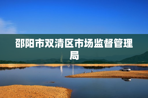 邵阳市双清区市场监督管理局(原工商局红盾网)