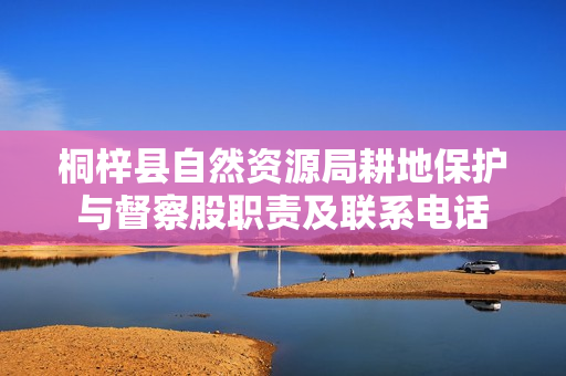 桐梓县自然资源局耕地保护与督察股职责及联系电话