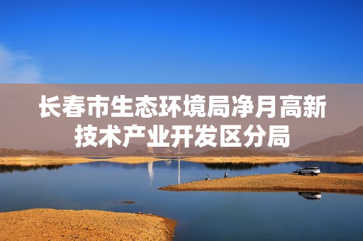 长春市生态环境局净月高新技术产业开发区分局