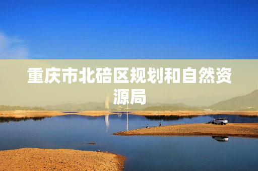 重庆市北碚区规划和自然资源局