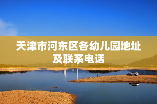 天津市河东区各幼儿园地址及联系电话