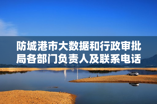 防城港市大数据和行政审批局各部门负责人及联系电话
