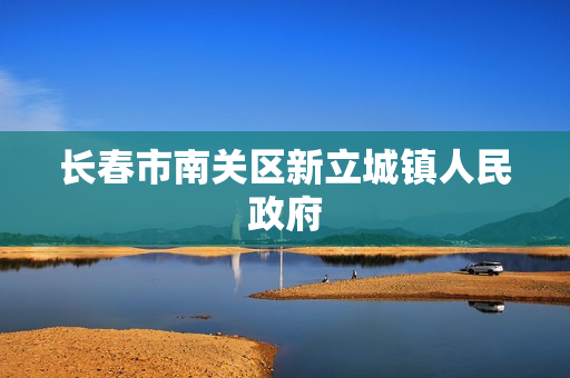 长春市南关区新立城镇人民政府(政务服务网)